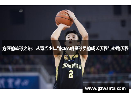 方硕的篮球之路：从青涩少年到CBA明星球员的成长历程与心路历程