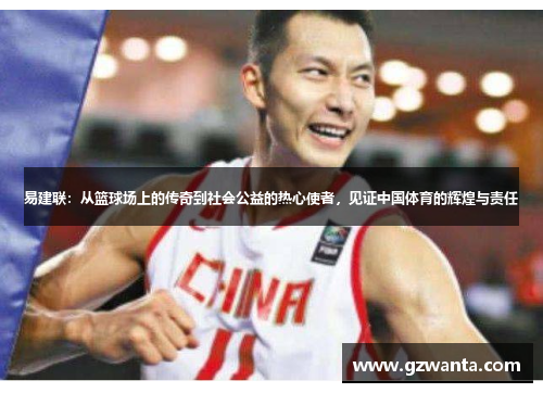 易建联：从篮球场上的传奇到社会公益的热心使者，见证中国体育的辉煌与责任
