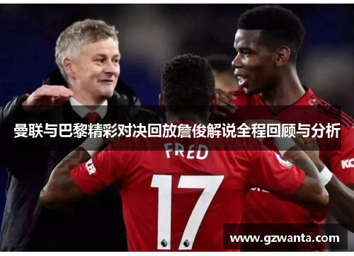 曼联与巴黎精彩对决回放詹俊解说全程回顾与分析
