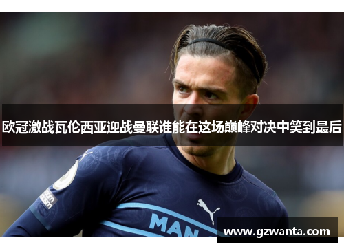 欧冠激战瓦伦西亚迎战曼联谁能在这场巅峰对决中笑到最后