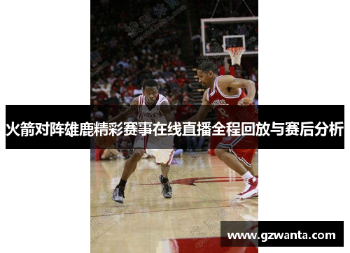 火箭对阵雄鹿精彩赛事在线直播全程回放与赛后分析