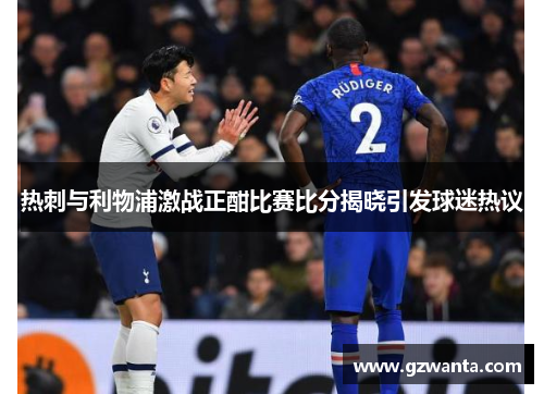 热刺与利物浦激战正酣比赛比分揭晓引发球迷热议