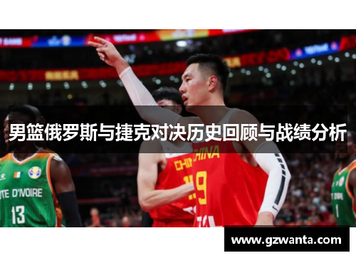 男篮俄罗斯与捷克对决历史回顾与战绩分析